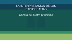 “
LA INTERPRETACION DE LAS 
RADIOGRAFIAS
Consta de cuatro principios 
