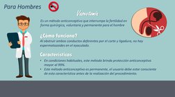 Para Hombres
Vasectomía
Es un método anticonceptivo que interrumpe la fertilidad en 
forma quirúrgica, voluntaria y permanent