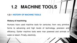 1.2   MACHINE TOOLS 
1.2.1  HISTORY OF MACHINE TOOLS
History of machining
Humans have used machine tools for centuries; from