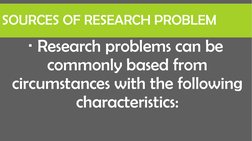 SOURCES OF RESEARCH PROBLEM
Research problems can be 
commonly based from 
circumstances with the following 
characteristics