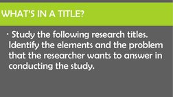 WHAT’S IN A TITLE?
Study the following research titles. 
Identify the elements and the problem 
that the researcher wants to