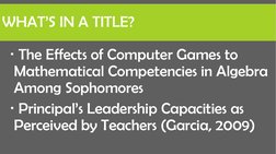 WHAT’S IN A TITLE?
The Effects of Computer Games to 
Mathematical Competencies in Algebra 
Among Sophomores 
Principal’s Le