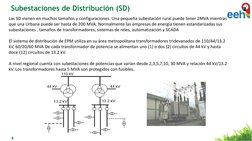 8
Las SD vienen en muchos tamaños y configuraciones. Una pequeña subestación rural puede tener 2MVA mientras 
que una Urbana