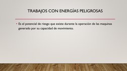TRABAJOS CON ENERGÍAS PELIGROSAS
• Es el potencial de riesgo que existe durante la operación de las maquinas 
generado por su