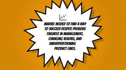 Marvel needed to find a way 
to succeed despite previous 
failures in management, 
changing visions, and  
underperforming 
p