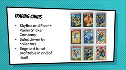 Trading cards
×
SkyBox and Fleer + 
Panini Sticker 
Company
×
Sales driven by 
collectors
×
Segment is not 
profitable in and