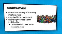 Character licensing
× Marvel had history of licensing 
its characters
× Required little investment
× Licensing business worth