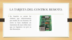 LA TARJETA DEL CONTROL REMOTO.
• Su
función
es
enviar
las
órdenes
que
seleccionamos
por medio de sus botones. El
envío se hac