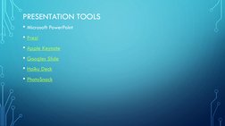 PRESENTATION TOOLS
• Microsoft PowerPoint
• Prezi
• Apple Keynote
• Googles Slide
• Haiku Deck
• PhotoSnack
