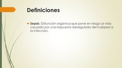 Definiciones
Sepsis: Disfunción orgánica que pone en riesgo al vida 
causada por una respuesta desregulada del huésped a 
la