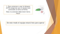 1. Para comenzar a usar la lámpara 
ACTEA asegúrese que el equipo está 
conectado al toma corriente.
Nota: la conexión debe t