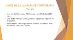 DATOS DE LA LÁMPARA DE FOTOTERAPIA 
ACTEA
Área útil de fototerapia 40x20cm con variabilidad del 20% 
max.
LEDs de fototerap