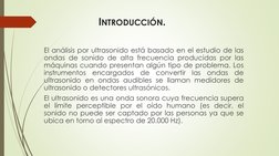 INTRODUCCIÓN.
El análisis por ultrasonido está basado en el estudio de las
ondas de sonido de alta frecuencia producidas por