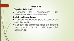 OBJETIVOS
Objetivo Principal.
Conocer
las
aplicaciones
del
ultrasonido en la vida práctica.
Objetivos Específicos.
Conocer