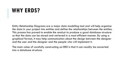 WHY ERDS?
Entity Relationship Diagrams are a major data modelling tool and will help organize 
the data in your project into