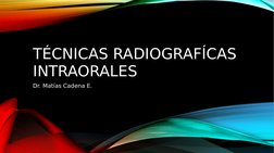 TÉCNICAS RADIOGRAFÍCAS 
INTRAORALES
Dr. Matías Cadena E.
