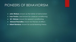 PIONEERS OF BEHAVIORISM
John Watson, known as the father of behaviorism
Ivan Pavlov, best known for classical conditioning