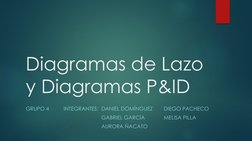 Diagramas de Lazo
y Diagramas P&ID 
GRUPO 4
INTEGRANTES: DANIEL DOMÍNGUEZ
DIEGO PACHECO
GABRIEL GARCÍA
MELISA PILLA
AURORA ÑA