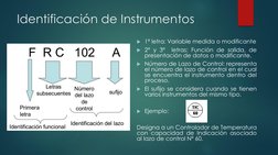 Identificación de Instrumentos
1ª letra: Variable medida o modificante
2ª y 3ª
letras: Función de salida, de
presentación d