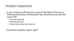 Problem Statement
• Is your company suffering from a case of “Bad Data”? Everyone is 
following the process and doing their j