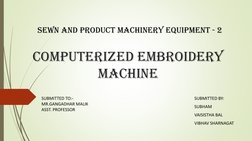 COMPUTERIZED EMBROIDERY
MACHINE
SUBMITTED BY:
SUBHAM
VAISISTHA BAL
VIBHAV SHARNAGAT
Sewn and Product Machinery Equipment - 2