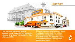  HISTORY 
The first post office was built at  
Batavia (now Jakarta) by governor 
General G.W Baron van Imhoff in 26th 
of