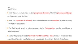 Cont…
First, the owner must make certain pre-project decisions. Then the planning and design
of the project is carried out.