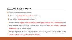 Phase 1: Pre-project phase
At this stage the owner will decide;
what sort of project delivery system will be used
How will