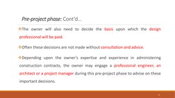 Pre-project phase: Cont’d...
The owner will also need to decide the basis upon which the design
professional will be paid.
