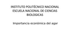 Importancia económica del agar 
INSTITUTO POLITÉCNICO NACIONAL
ESCUELA NACIONAL DE CIENCIAS 
BIOLOGICAS
