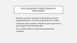 ATÉ QUANDO PODE DURAR A 
GRAVIDEZ?
• Quando a gravidez ultrapassa as 42 semanas, aumenta 
progressivamente o risco de complic