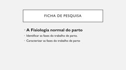 FICHA DE PESQUISA
• A Fisiologia normal do parto
• Identificar as fases do trabalho de parto.
• Caracterizar as fases do trab