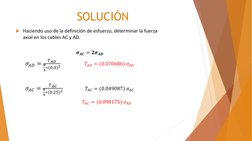 SOLUCIÓN
Haciendo uso de la definición de esfuerzo, determinar la fuerza 
axial en los cables AC y AD.
𝝈𝑨𝑪= 𝟐𝝈𝑨𝑫
𝜎𝐴