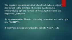 The negative sign indicates that when block A has a velocity 
downward, in the direction of positive SA, it causes a 
corresp
