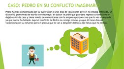 CASO: PEDRO EN SU CONFLICTO IMAGINARIO
Pedro ha sido compensado por su buen labor a unos días de vacaciones pero él no estaba