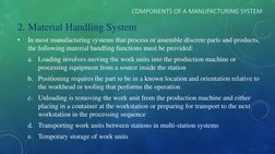COMPONENTS OF A MANUFACTURING SYSTEM
2. Material Handling System
•
In most manufacturing systems that process or assemble dis