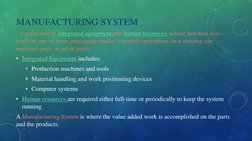 MANUFACTURING SYSTEM
“A collection of integrated equipment and human resources, whose function is to 
perform one or more pro