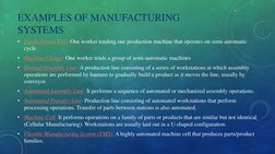EXAMPLES OF MANUFACTURING 
SYSTEMS
• Single Station Cell: One worker tending one production machine that operates on semi-aut