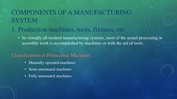 COMPONENTS OF A MANUFACTURING 
SYSTEM
1. Production machines, tools, fixtures, etc
• In virtually all modern manufacturing sy