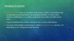 WORKSTATION
• WORKSTATION refers to a location in the factory, where a well-defined task 
or operation is accomplished by an