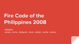 Fire Code of the 
Philippines 2008
PROPRA1
amado . arvisu . benjamin . docto . edralin . sevilla . tiotuico
