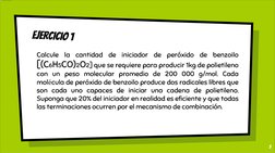 EJERCICIO 1
Calcule
la
cantidad
de
iniciador
de
peróxido
de
benzoilo
[(C6H5CO)2O2] que se requiere para producir 1kg de polie