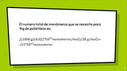 5
El numero total de monómeros que se necesita para 
1kg de polietileno es:
[(1000 g)(6.022*1023𝑚𝑜𝑛𝑜𝑚𝑒𝑟𝑜𝑠/𝑚𝑜𝑙)/28