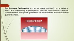 Con Casquete Toriesférico: son las de mayor aceptación en la industria, 
debido a su bajo costo y a que soportan   grandes pr