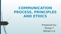 COMMUNICATION 
PROCESS, PRINCIPLES 
AND ETHICS
Prepared by:
Group 7
BSCpE 1-4

