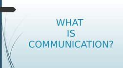 WHAT 
IS 
COMMUNICATION?
