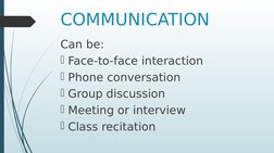 COMMUNICATION
Can be:
Face-to-face interaction
Phone conversation
Group discussion
Meeting or interview
Class recitation