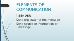 ELEMENTS OF 
COMMUNICATION
SENDER
the originator of the message 
the source of information or 
message

