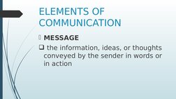 ELEMENTS OF 
COMMUNICATION
MESSAGE
 the information, ideas, or thoughts 
conveyed by the sender in words or 
in action
