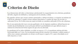 Criterios de Diseño
•Las dimensiones del tubo se determinan satisfaciendo los requerimientos de cobertura, pendiente 
del tub